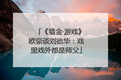 《猎金·游戏》欧豪谈刘德华：戏里戏外都是师父