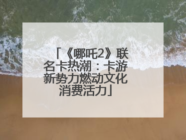 《哪吒2》联名卡热潮：卡游新势力燃动文化消费活力