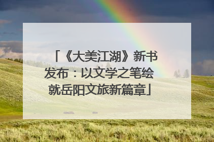 《大美江湖》新书发布：以文学之笔绘就岳阳文旅新篇章