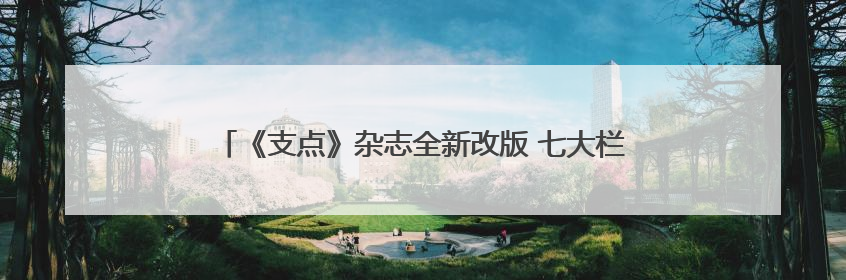 《支点》杂志全新改版 七大栏目聚焦支点建设“七大战略”