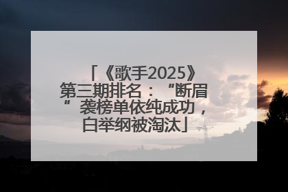 《歌手2025》第三期排名：“断眉”袭榜单依纯成功，白举纲被淘汰
