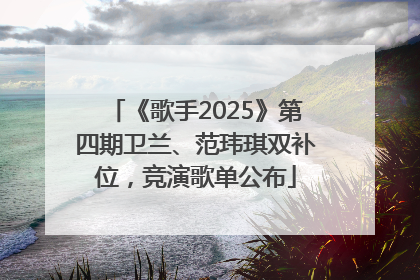 《歌手2025》第四期卫兰、范玮琪双补位，竞演歌单公布