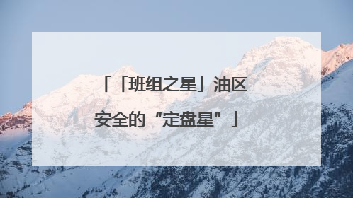 「班组之星」油区安全的“定盘星”