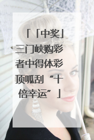 「中奖」三门峡购彩者中得体彩顶呱刮“十倍幸运”