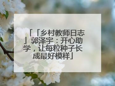 「乡村教师日志」郭泽宇：开心助学，让每粒种子长成最好模样