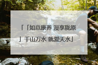 「如意康养 漫享陇原」千山万水 就爱天水