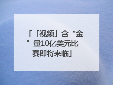 「视频」含“金”量10亿美元比赛即将来临
