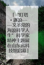 “灯塔 • 逐浪——文圣常的海浪科学人生”科学家精神主题展在山东省科技馆启幕