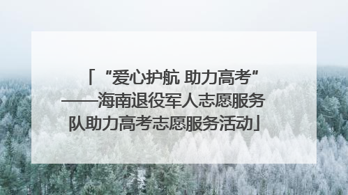 “爱心护航 助力高考”——海南退役军人志愿服务队助力高考志愿服务活动