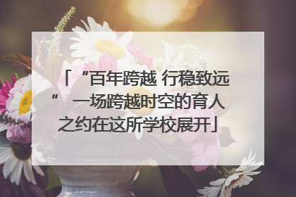 “百年跨越 行稳致远” 一场跨越时空的育人之约在这所学校展开