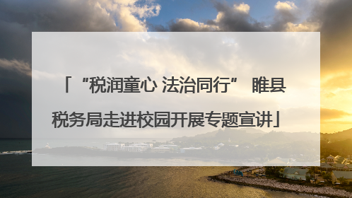 “税润童心 法治同行” 睢县税务局走进校园开展专题宣讲