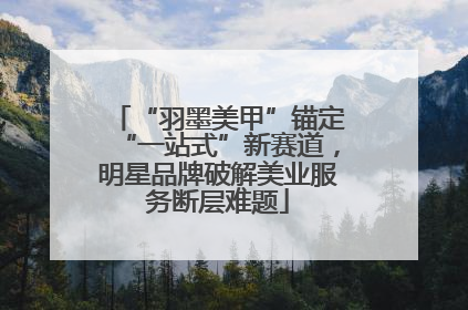 “羽墨美甲”锚定“一站式”新赛道，明星品牌破解美业服务断层难题