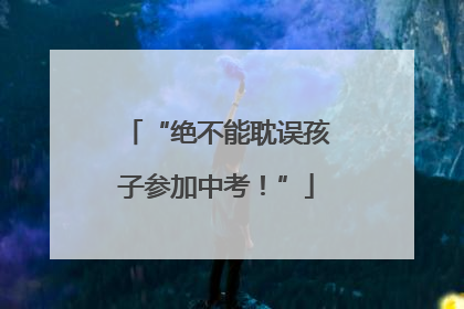 “绝不能耽误孩子参加中考！”