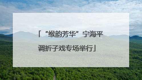 “缑韵芳华”宁海平调折子戏专场举行