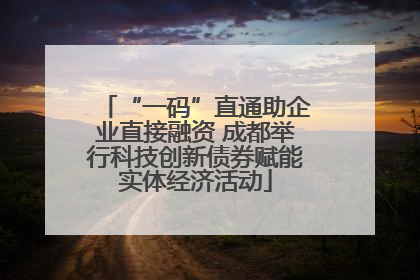 “一码”直通助企业直接融资 成都举行科技创新债券赋能实体经济活动