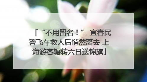 “不用留名！” 宜春民警飞车救人后悄然离去 上海游客辗转六日送锦旗