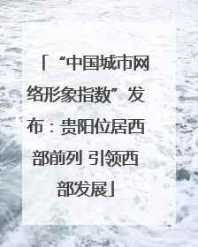 “中国城市网络形象指数”发布：贵阳位居西部前列 引领西部发展