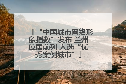“中国城市网络形象指数”发布 兰州位居前列 入选“优秀案例城市”