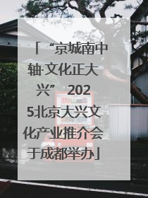 “京城南中轴·文化正大兴” 2025北京大兴文化产业推介会于成都举办