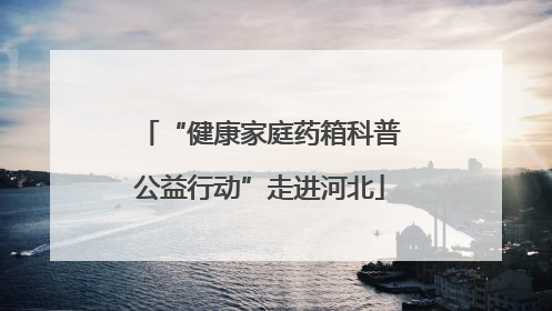 “健康家庭药箱科普公益行动”走进河北