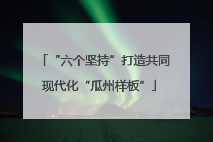 “六个坚持”打造共同现代化“瓜州样板”