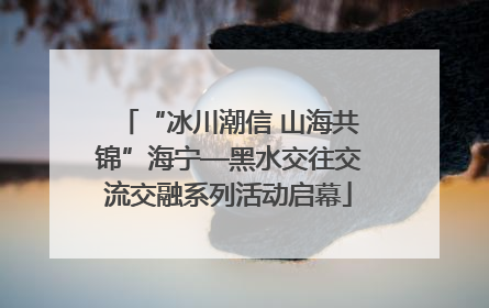 “冰川潮信 山海共锦”海宁—黑水交往交流交融系列活动启幕