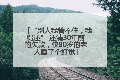“别人我管不住，我得还” 还清30年前的欠款，快80岁的老人睡了个好觉