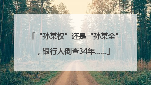 “孙某权”还是“孙某全”，银行人倒查34年……