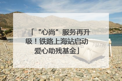 “心尚”服务再升级！铁路上海站启动爱心助残基金