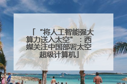 “将人工智能强大算力送入太空”：西媒关注中国部署太空超级计算机