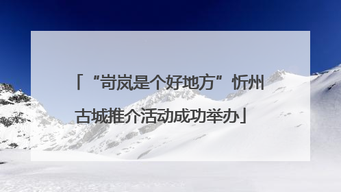 “岢岚是个好地方”忻州古城推介活动成功举办