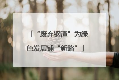 “废弃钢渣”为绿色发展铺“新路”