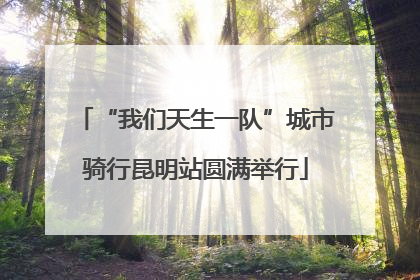 “我们天生一队”城市骑行昆明站圆满举行