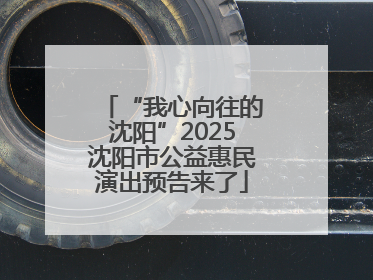 “我心向往的沈阳”2025沈阳市公益惠民演出预告来了