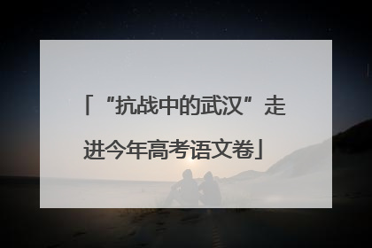 “抗战中的武汉”走进今年高考语文卷