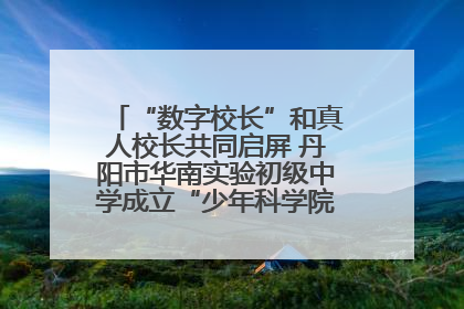 “数字校长”和真人校长共同启屏 丹阳市华南实验初级中学成立“少年科学院”共筑科技创新梦