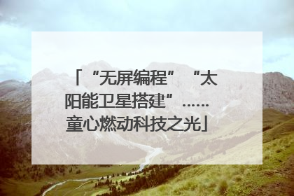 “无屏编程”“太阳能卫星搭建”……童心燃动科技之光