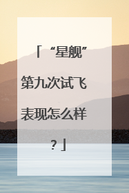 “星舰”第九次试飞表现怎么样？