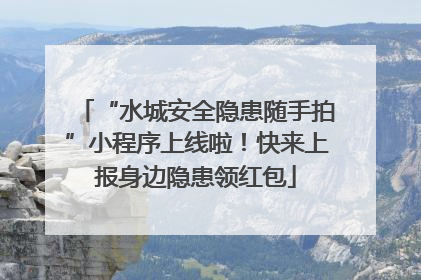 “水城安全隐患随手拍”小程序上线啦！快来上报身边隐患领红包