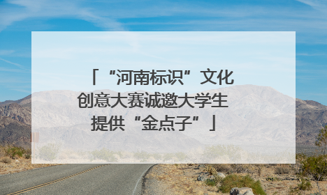 “河南标识”文化创意大赛诚邀大学生提供“金点子”