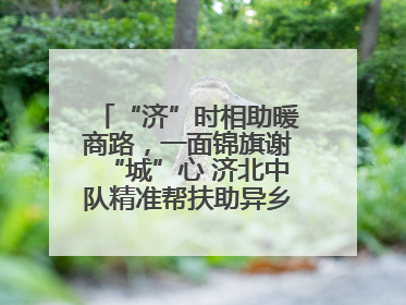 “济”时相助暖商路，一面锦旗谢“城”心 济北中队精准帮扶助异乡商户安家立业
