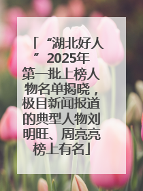 “湖北好人”2025年第一批上榜人物名单揭晓，极目新闻报道的典型人物刘明旺、周亮亮榜上有名