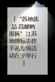 “苏地优品·高邮鸭蛋杯”江苏地理标志伴手礼专场活动在宁举行