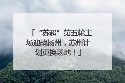 “苏超”第五轮主场迎战扬州，苏州计划更换场地！