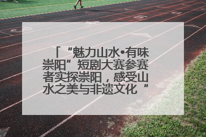 “魅力山水•有味崇阳”短剧大赛参赛者实探崇阳，感受山水之美与非遗文化“提琴戏”魅力