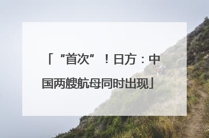 “首次”！日方：中国两艘航母同时出现