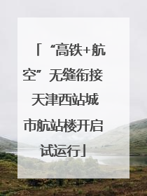 “高铁+航空”无缝衔接 天津西站城市航站楼开启试运行