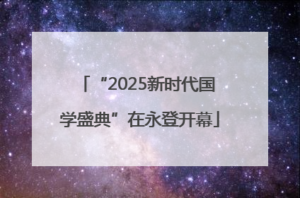 “2025新时代国学盛典”在永登开幕