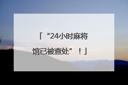 “24小时麻将馆已被查处”！