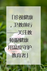 珍视健康，卫教前行——关注教师眼健康 用温度守护教育者